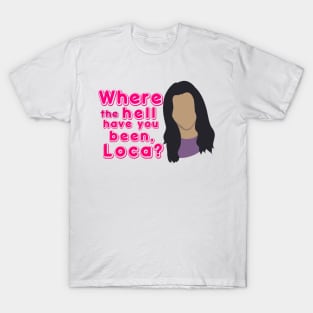 Where the hell have you been, loca? T-Shirt